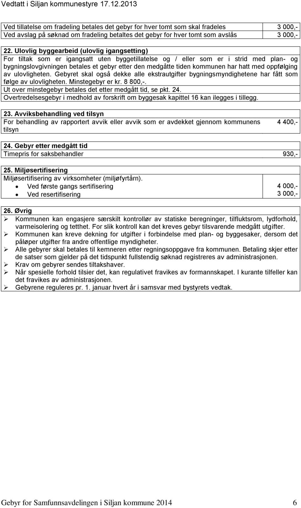 kommunen har hatt med oppfølging av ulovligheten. Gebyret skal også dekke alle ekstrautgifter bygningsmyndighetene har fått som følge av ulovligheten. Minstegebyr er kr. 8 800,-.