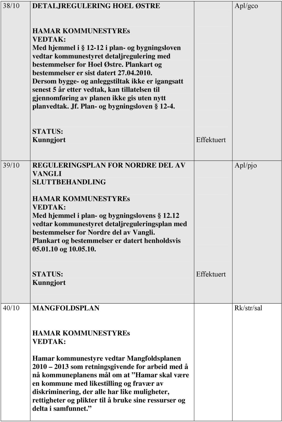 Dersom bygge- og anleggstiltak ikke er igangsatt senest 5 år etter vedtak, kan tillatelsen til gjennomføring av planen ikke gis uten nytt planvedtak. Jf. Plan- og bygningsloven 12-4.