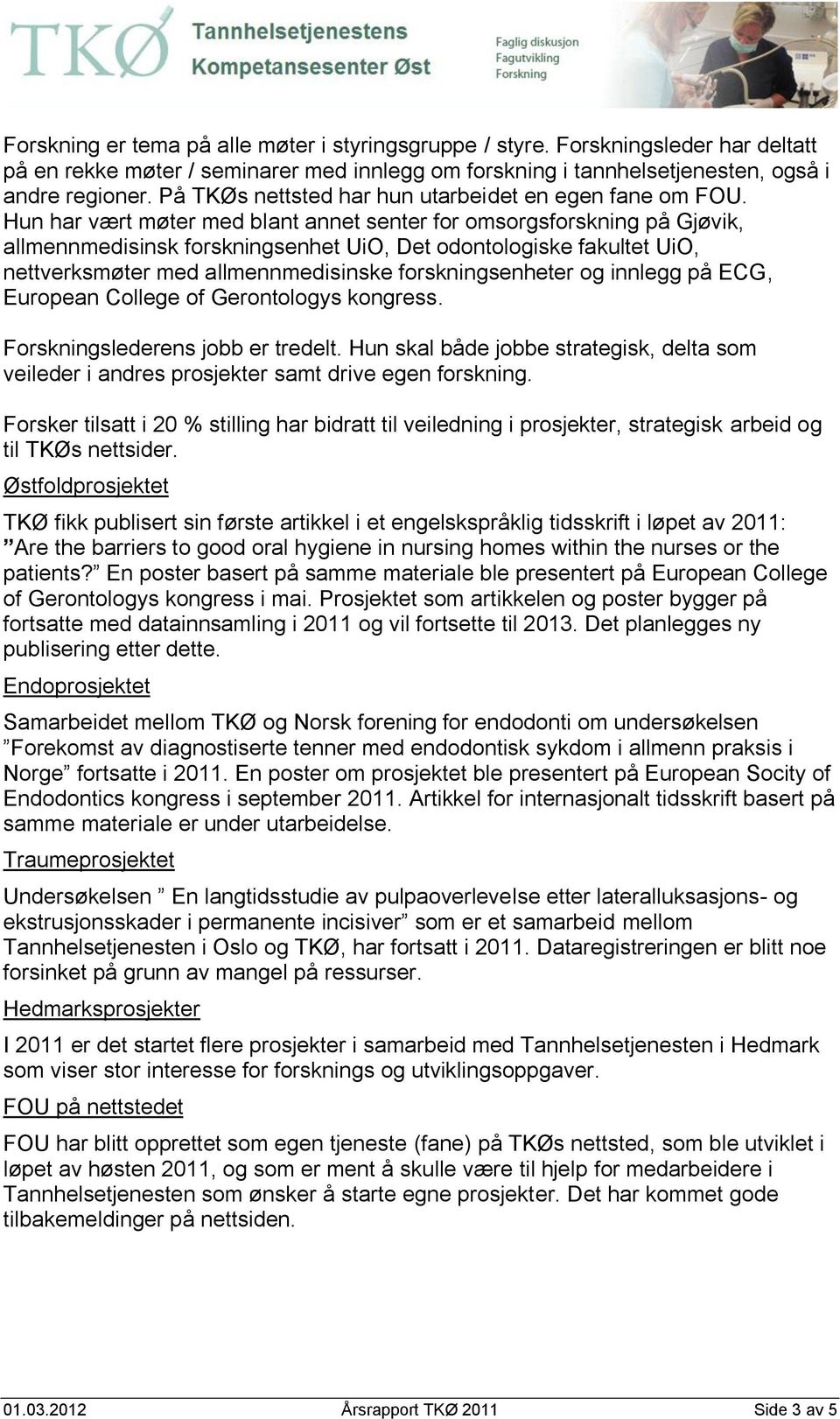 Hun har vært møter med blant annet senter for omsorgsforskning på Gjøvik, allmennmedisinsk forskningsenhet UiO, Det odontologiske fakultet UiO, nettverksmøter med allmennmedisinske forskningsenheter