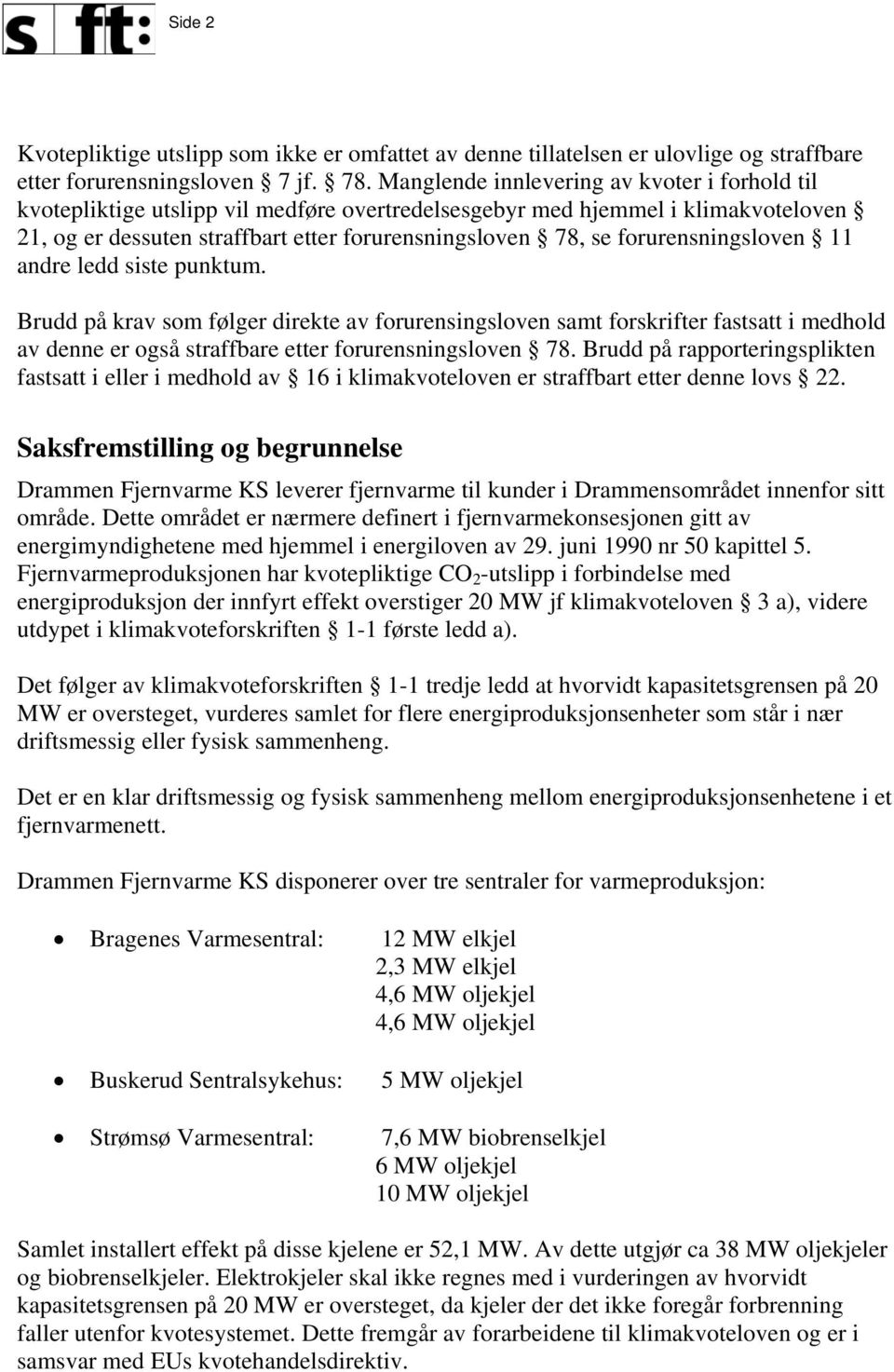 forurensningsloven 11 andre ledd siste punktum. Brudd på krav som følger direkte av forurensingsloven samt forskrifter fastsatt i medhold av denne er også straffbare etter forurensningsloven 78.