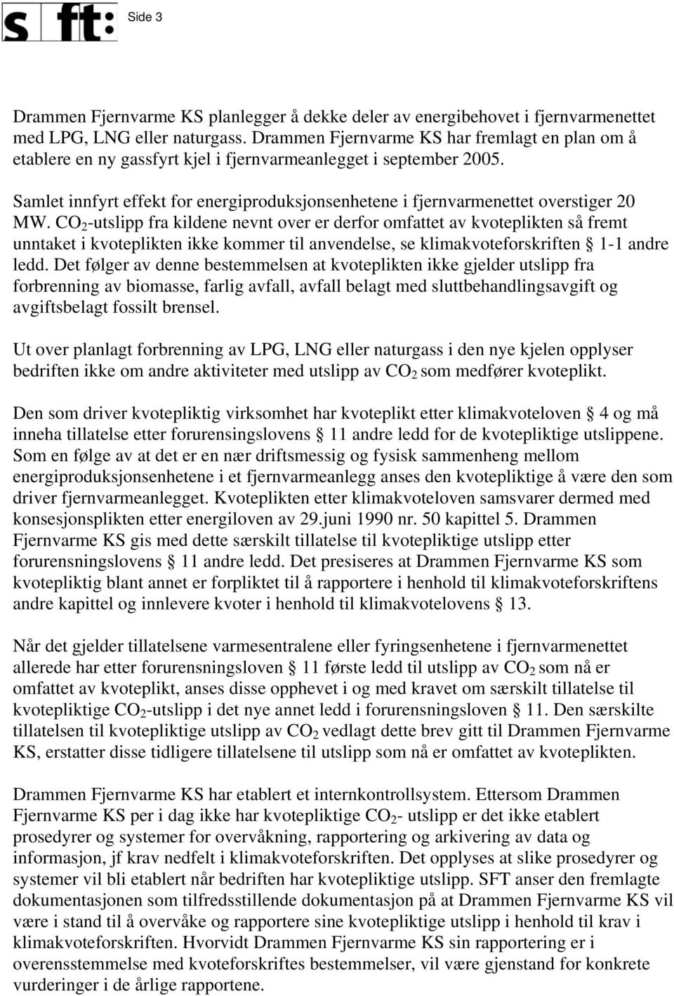 Samlet innfyrt effekt for energiproduksjonsenhetene i fjernvarmenettet overstiger 20 MW.