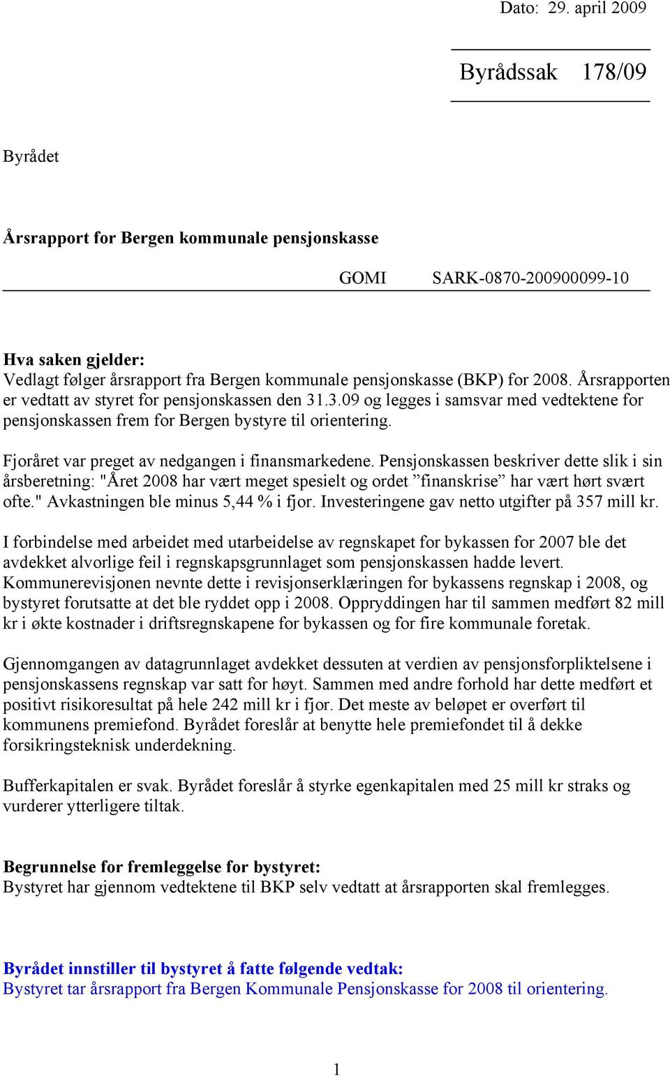2008. Årsrapporten er vedtatt av styret for pensjonskassen den 31.3.09 og legges i samsvar med vedtektene for pensjonskassen frem for Bergen bystyre til orientering.