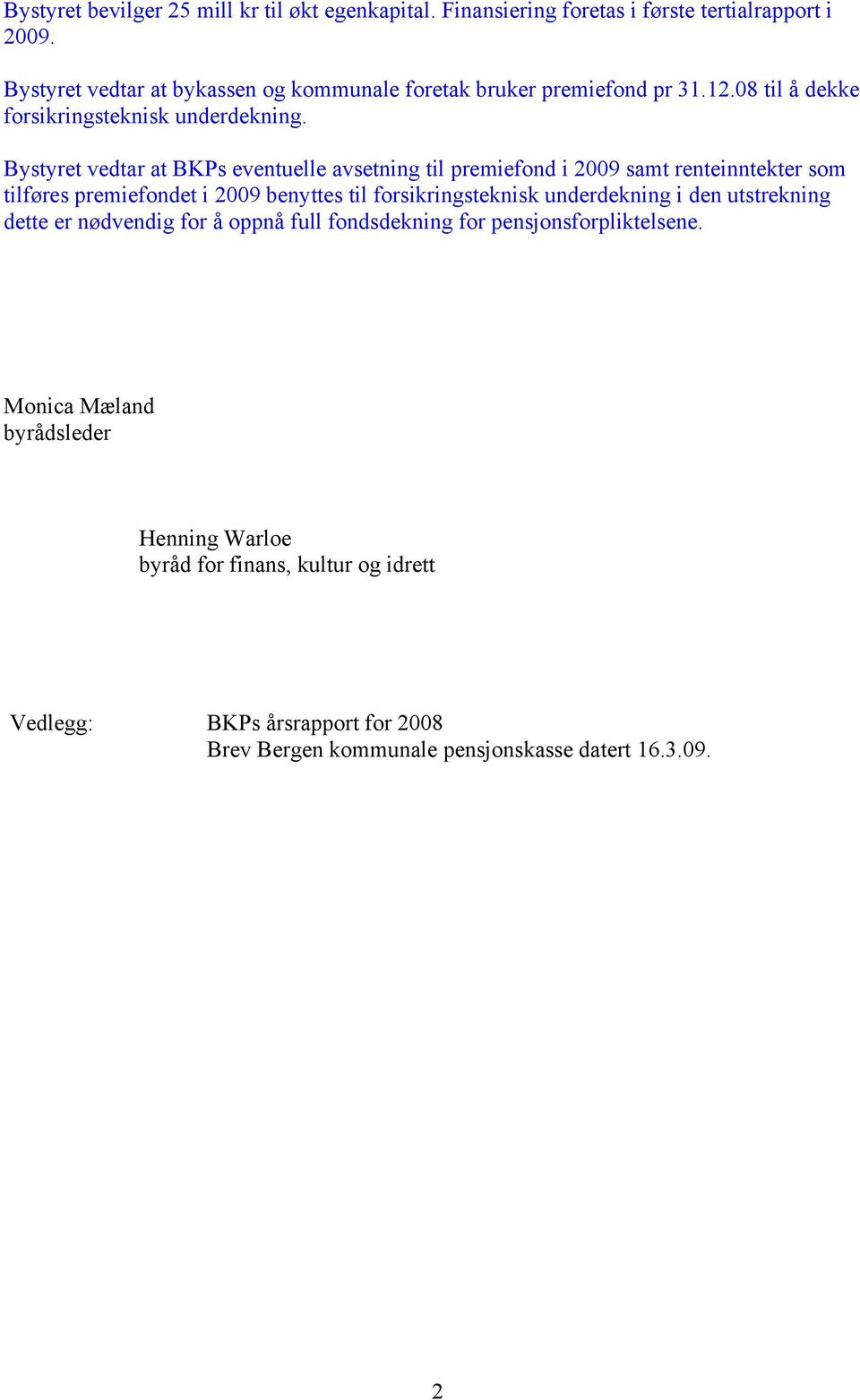 Bystyret vedtar at BKPs eventuelle avsetning til premiefond i 2009 samt renteinntekter som tilføres premiefondet i 2009 benyttes til forsikringsteknisk