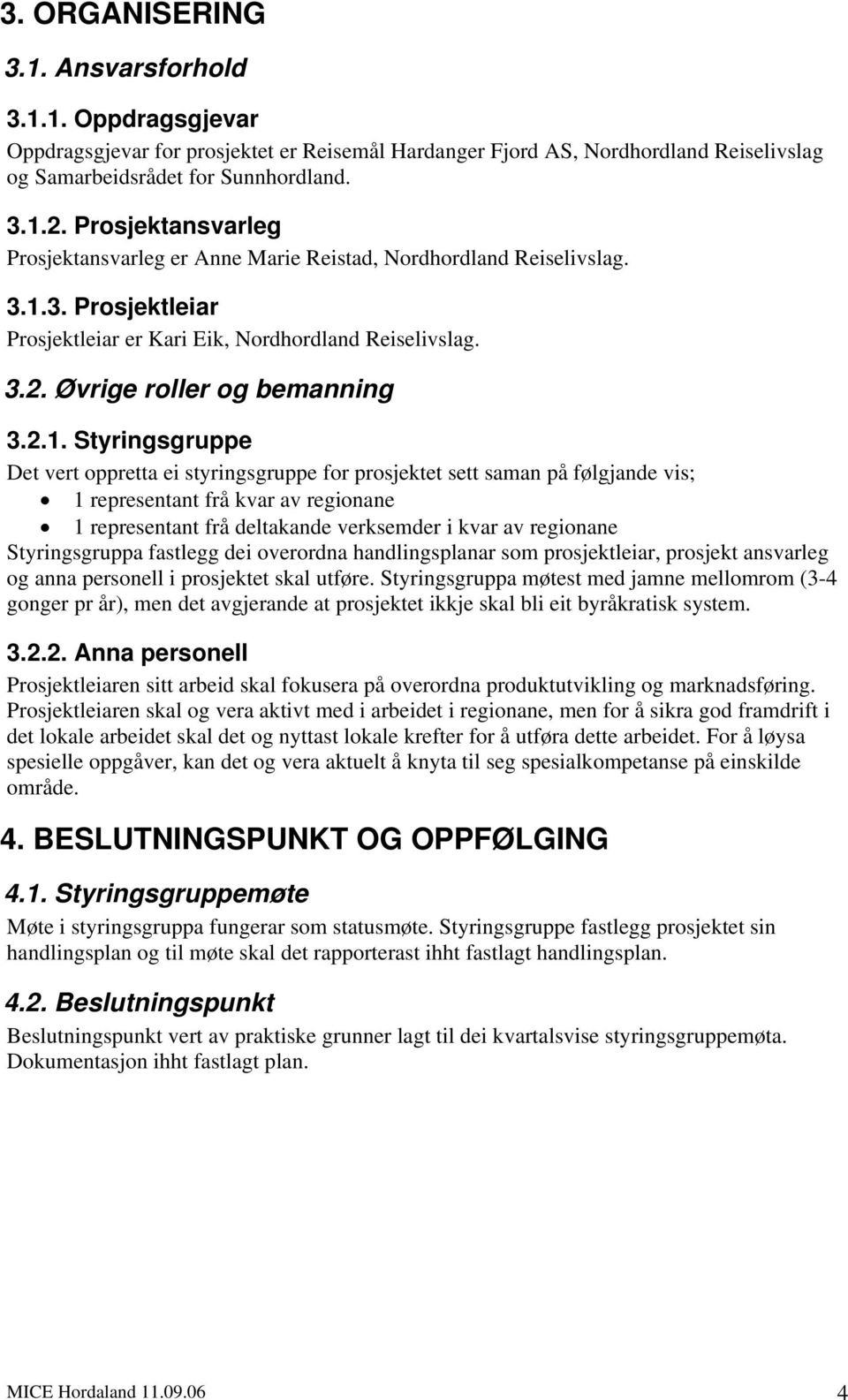 3. Prosjektleiar Prosjektleiar er Kari Eik, Nordhordland Reiselivslag. 3.2. Øvrige roller og bemanning 3.2.1.
