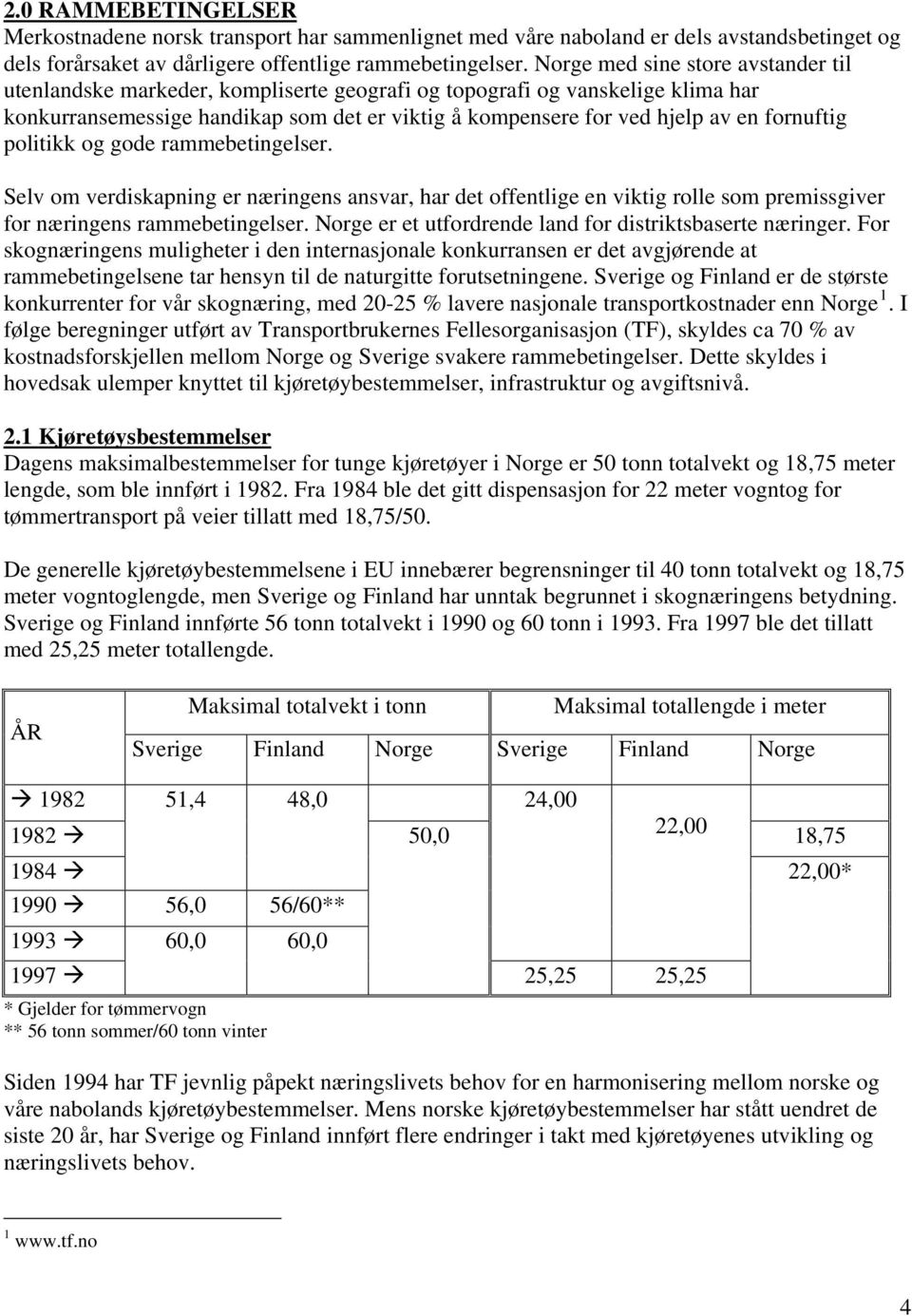 fornuftig politikk og gode rammebetingelser. Selv om verdiskapning er næringens ansvar, har det offentlige en viktig rolle som premissgiver for næringens rammebetingelser.