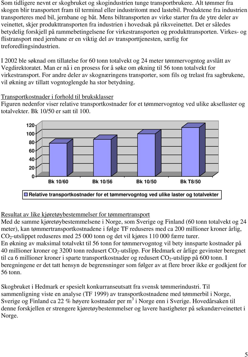 Mens biltransporten av virke starter fra de ytre deler av veinettet, skjer produkttransporten fra industrien i hovedsak på riksveinettet.