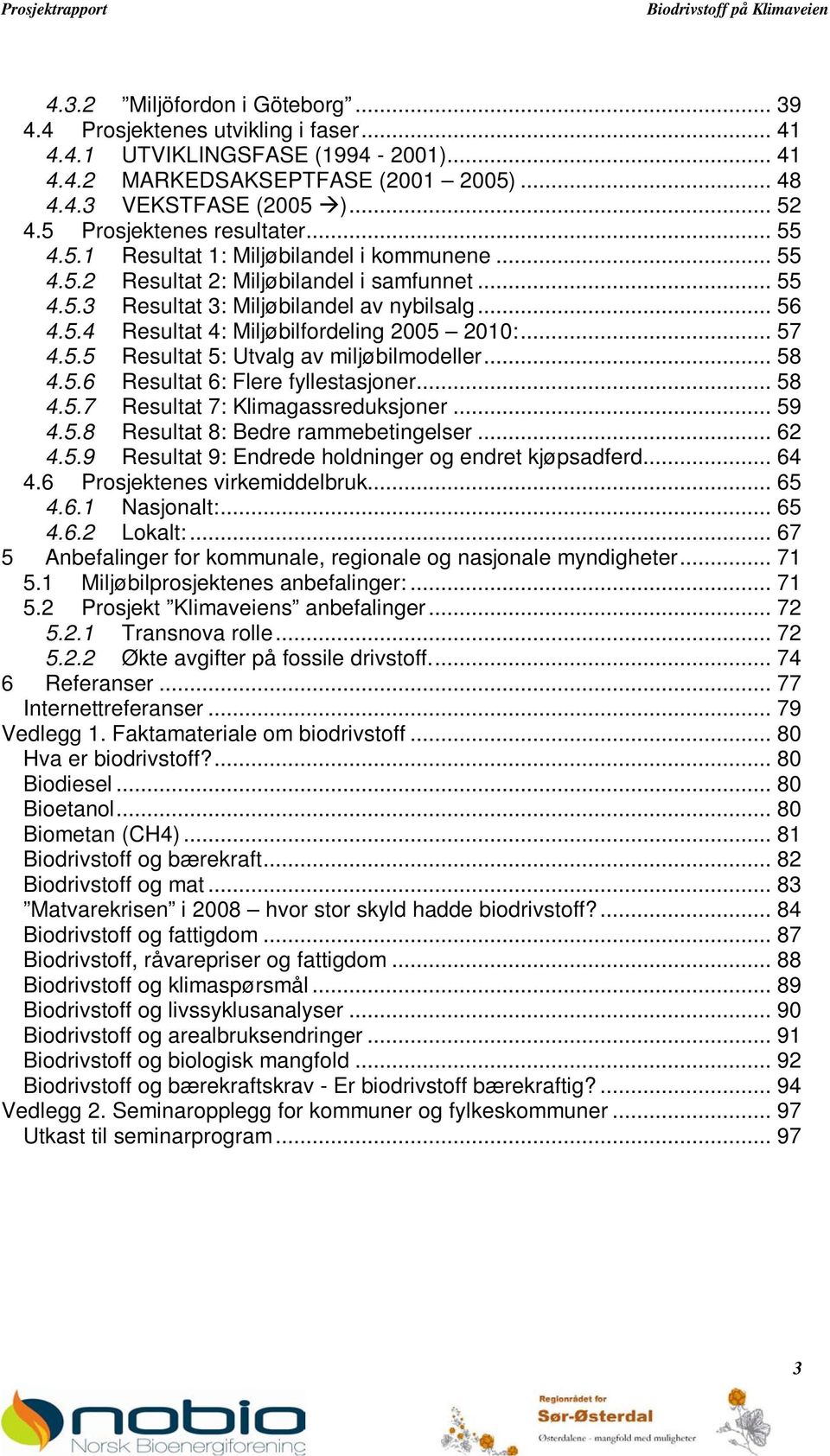 .. 57 4.5.5 Resultat 5: Utvalg av miljøbilmodeller... 58 4.5.6 Resultat 6: Flere fyllestasjoner... 58 4.5.7 Resultat 7: Klimagassreduksjoner... 59 4.5.8 Resultat 8: Bedre rammebetingelser... 62 4.5.9 Resultat 9: Endrede holdninger og endret kjøpsadferd.