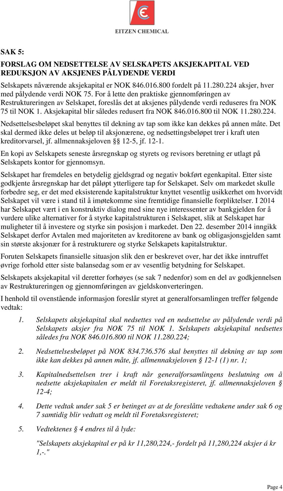 Aksjekapital blir således redusert fra NOK 846.016.800 til NOK 11.280.224. Nedsettelsesbeløpet skal benyttes til dekning av tap som ikke kan dekkes på annen måte.