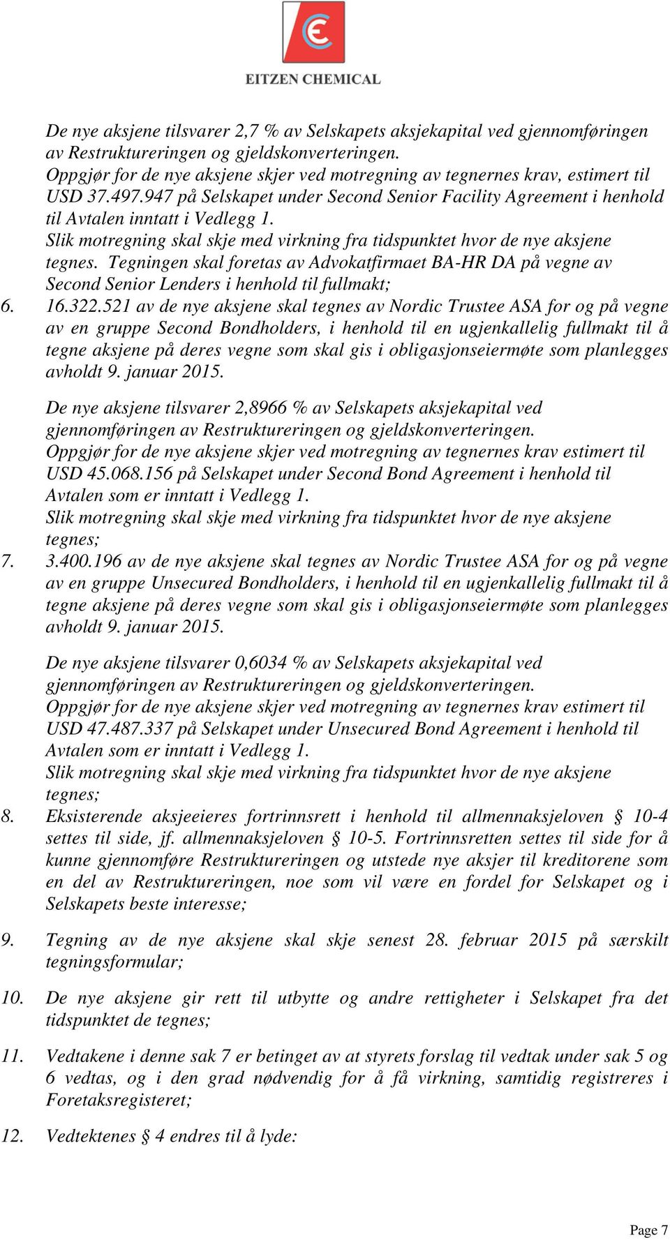 Slik motregning skal skje med virkning fra tidspunktet hvor de nye aksjene tegnes. Tegningen skal foretas av Advokatfirmaet BA-HR DA på vegne av Second Senior Lenders i henhold til fullmakt; 6. 16.