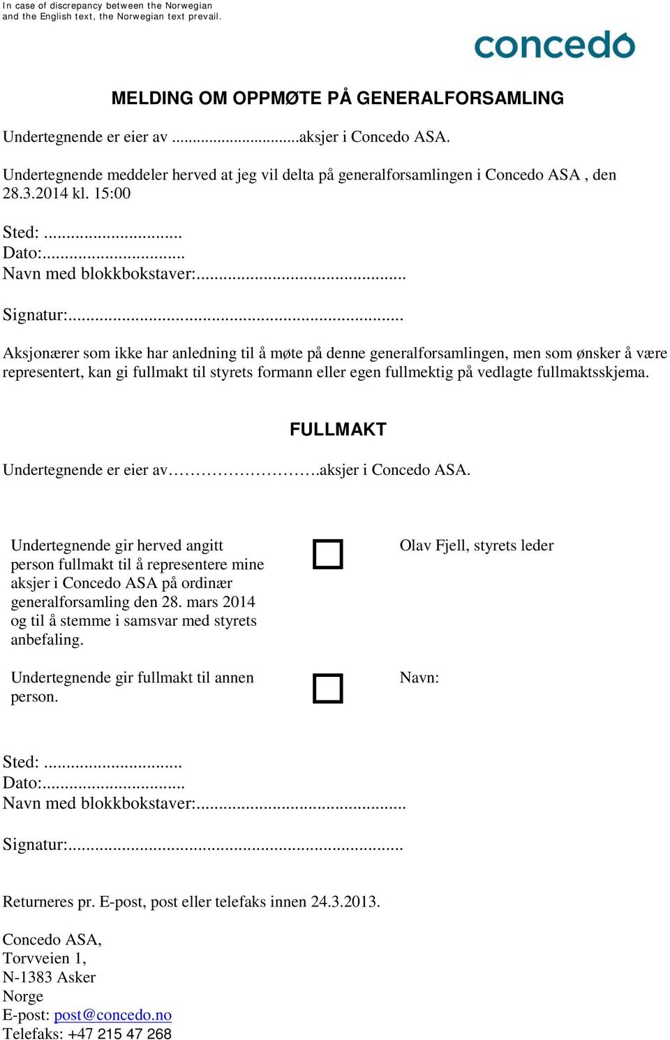 .. Aksjonærer som ikke har anledning til å møte på denne generalforsamlingen, men som ønsker å være representert, kan gi fullmakt til styrets formann eller egen fullmektig på vedlagte fullmaktsskjema.