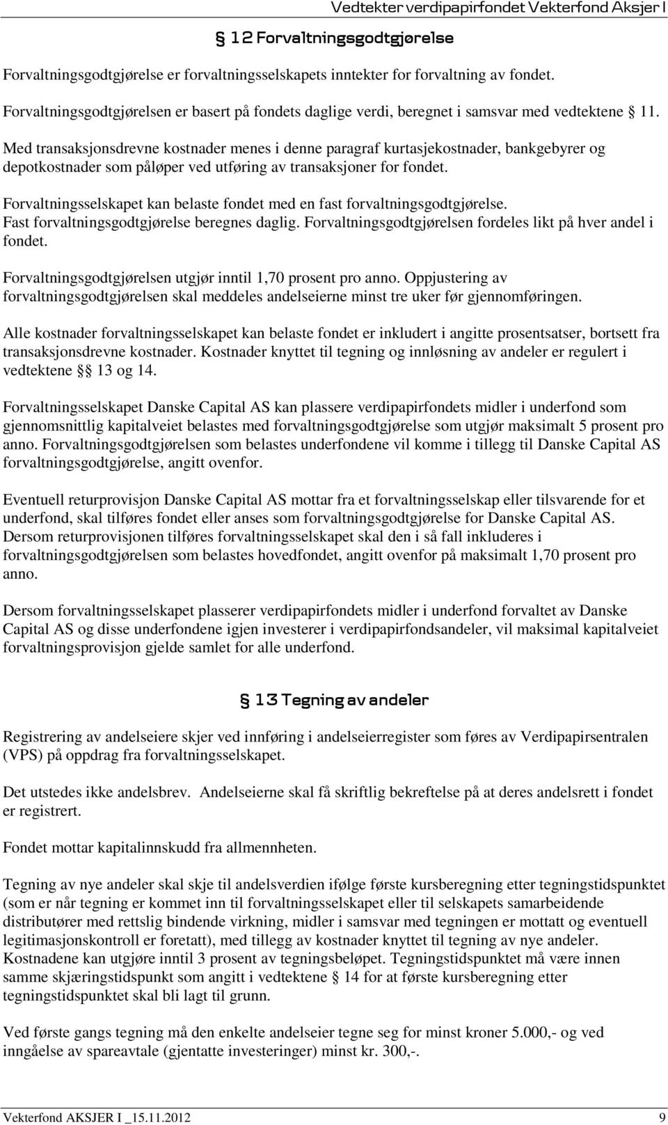 Med transaksjonsdrevne kostnader menes i denne paragraf kurtasjekostnader, bankgebyrer og depotkostnader som påløper ved utføring av transaksjoner for fondet.