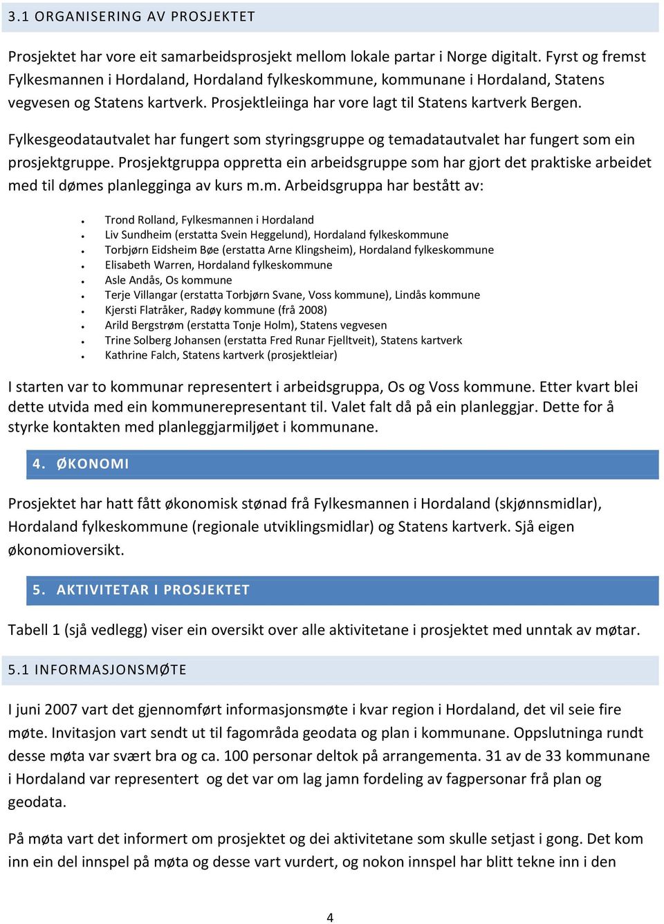 Fylkesgeodatautvalet har fungert som styringsgruppe og temadatautvalet har fungert som ein prosjektgruppe.