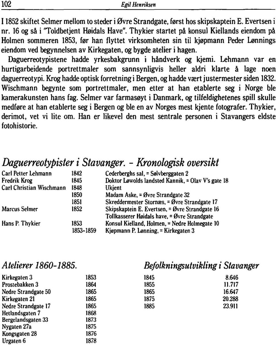 Daguerreotypistene hadde yrkesbakgrunn i håndverk og kjemi. Lehmann var en hurtigarbeidende portrettmaler som sannsynligvis heller aldri klarte å lage noen daguerreotypi.