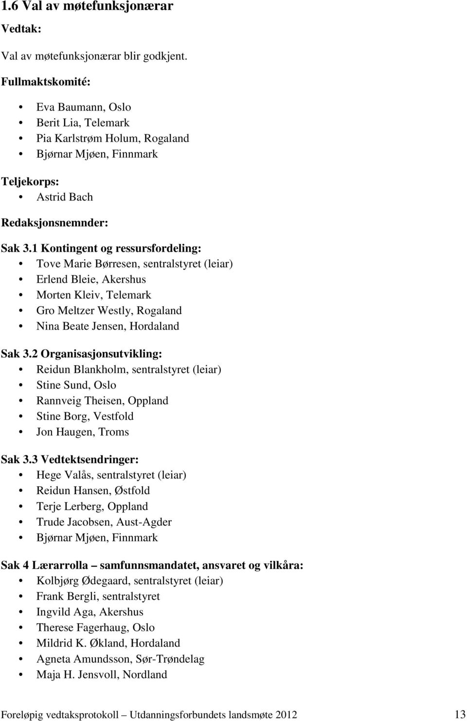 1 Kontingent og ressursfordeling: Tove Marie Børresen, sentralstyret (leiar) Erlend Bleie, Akershus Morten Kleiv, Telemark Gro Meltzer Westly, Rogaland Nina Beate Jensen, Hordaland Sak 3.