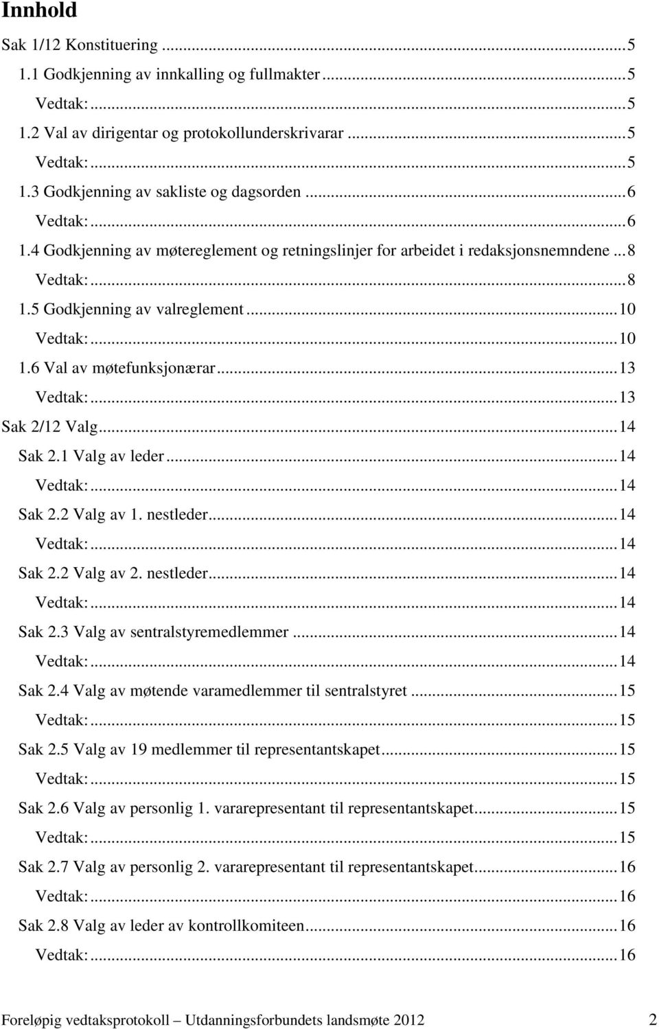 .. 14 Sak 2.1 Valg av leder... 14... 14 Sak 2.2 Valg av 1. nestleder... 14... 14 Sak 2.2 Valg av 2. nestleder... 14... 14 Sak 2.3 Valg av sentralstyremedlemmer... 14... 14 Sak 2.4 Valg av møtende varamedlemmer til sentralstyret.