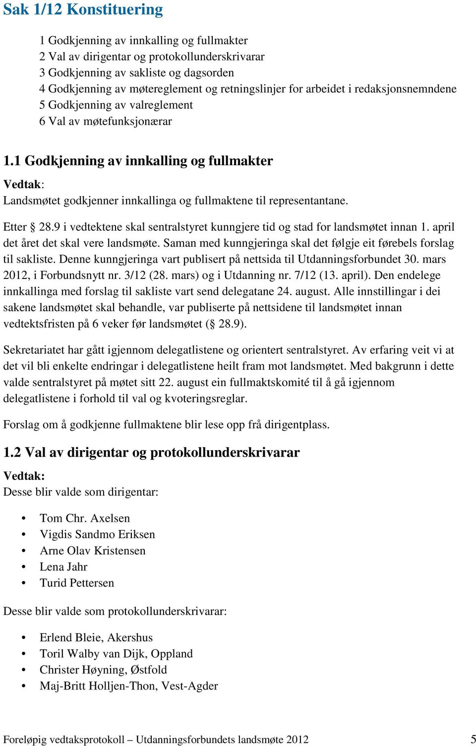 1 Godkjenning av innkalling og fullmakter Landsmøtet godkjenner innkallinga og fullmaktene til representantane. Etter 28.9 i vedtektene skal sentralstyret kunngjere tid og stad for landsmøtet innan 1.