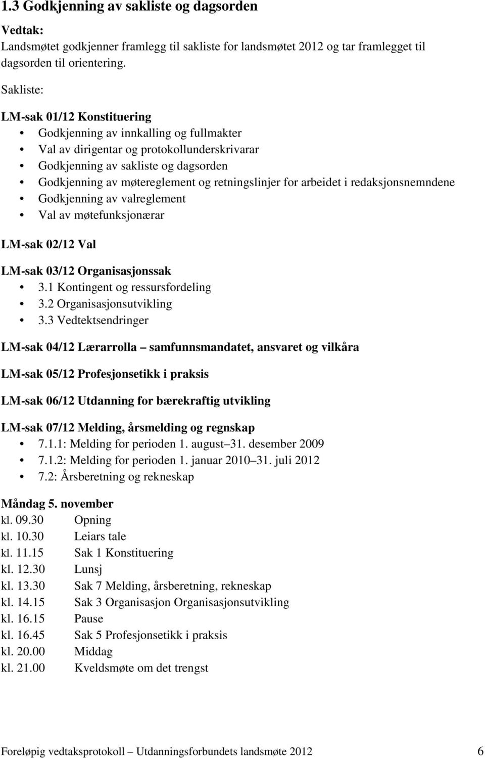 retningslinjer for arbeidet i redaksjonsnemndene Godkjenning av valreglement Val av møtefunksjonærar LM-sak 02/12 Val LM-sak 03/12 Organisasjonssak 3.1 Kontingent og ressursfordeling 3.