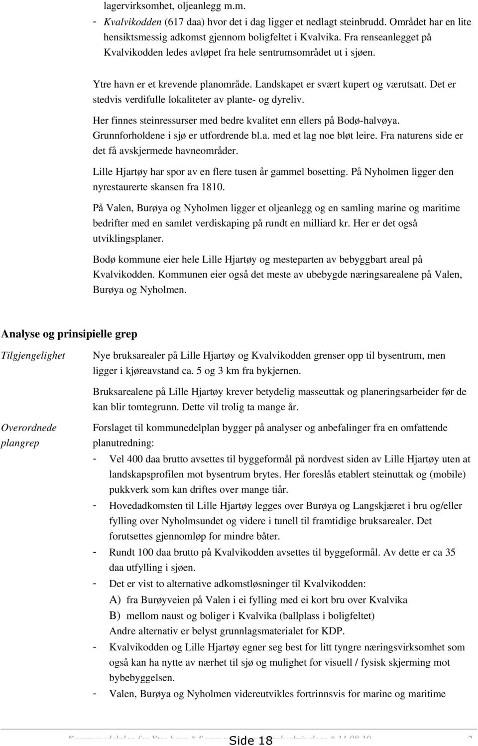 Det er stedvis verdifulle lokaliteter av plante- og dyreliv. Her finnes steinressurser med bedre kvalitet enn ellers på Bodø-halvøya. Grunnforholdene i sjø er utfordrende bl.a. med et lag noe bløt leire.