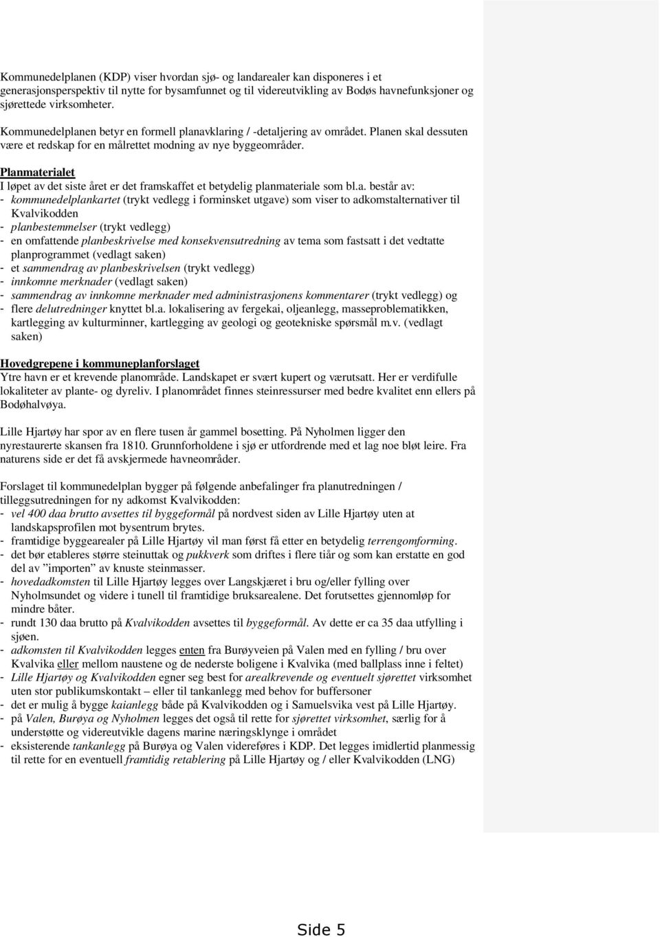 Planmaterialet I løpet av det siste året er det framskaffet et betydelig planmateriale som bl.a. består av: - kommunedelplankartet (trykt vedlegg i forminsket utgave) som viser to adkomstalternativer