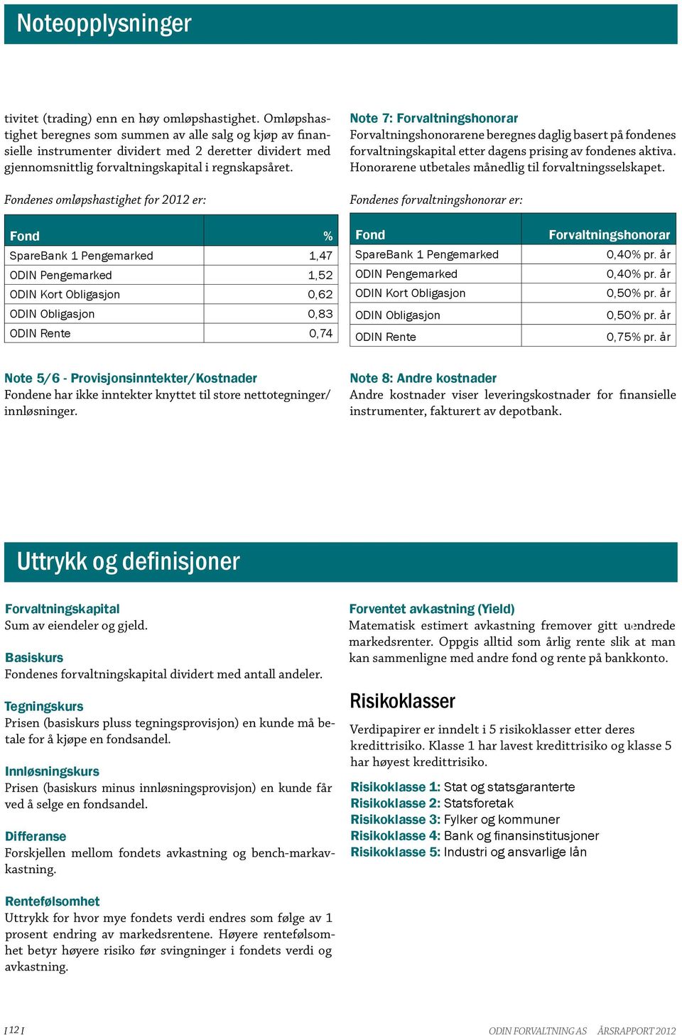 Fondenes omløpshastighet for 212 er: Note 7: Forvaltningshonorar Forvaltningshonorarene beregnes daglig basert på fondenes forvaltningskapital etter dagens prising av fondenes aktiva.