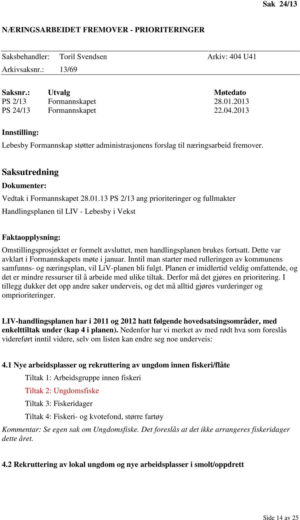 Dette var avklart i Formannskapets møte i januar. Inntil man starter med rulleringen av kommunens samfunns- og næringsplan, vil LiV-planen bli fulgt.