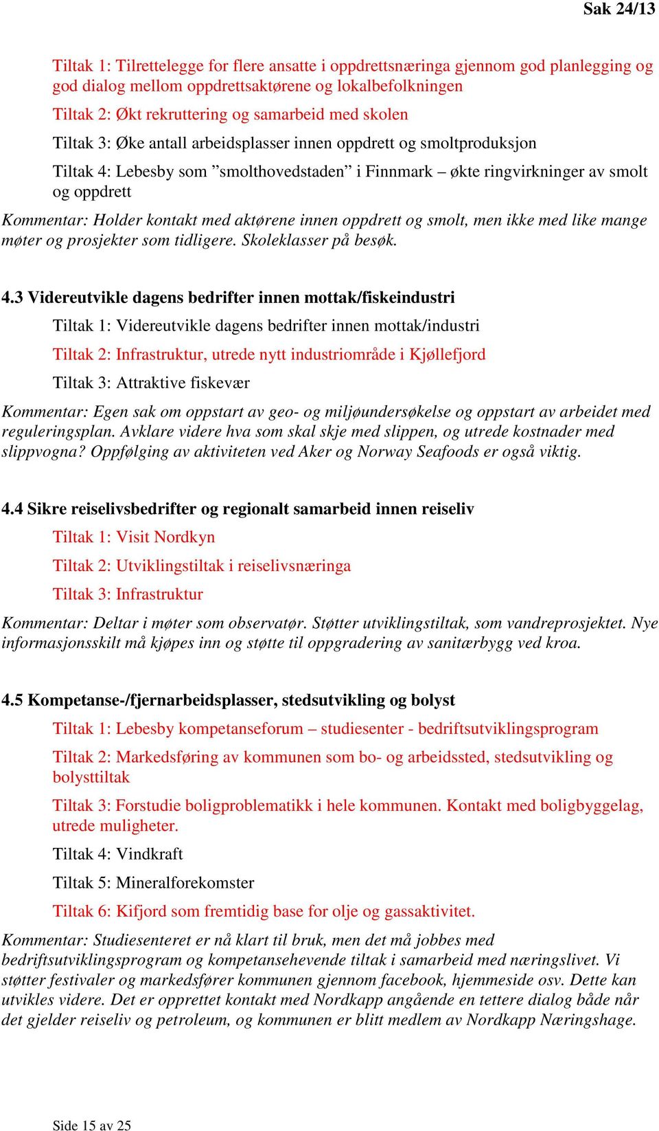 aktørene innen oppdrett og smolt, men ikke med like mange møter og prosjekter som tidligere. Skoleklasser på besøk. 4.