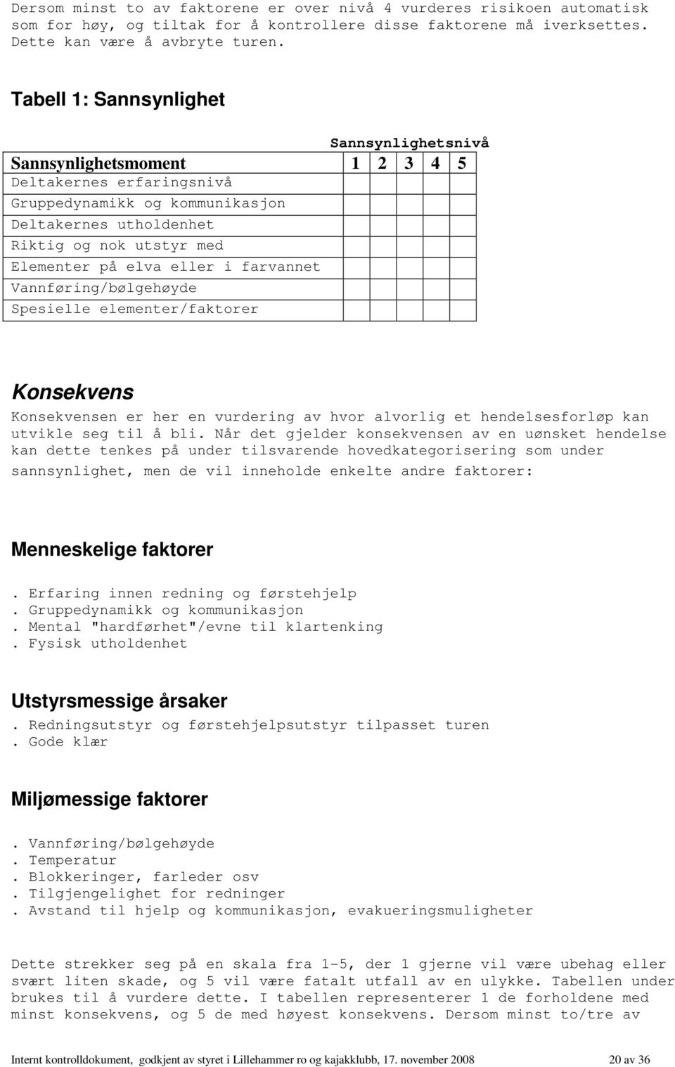 eller i farvannet Vannføring/bølgehøyde Spesielle elementer/faktorer Konsekvens Konsekvensen er her en vurdering av hvor alvorlig et hendelsesforløp kan utvikle seg til å bli.