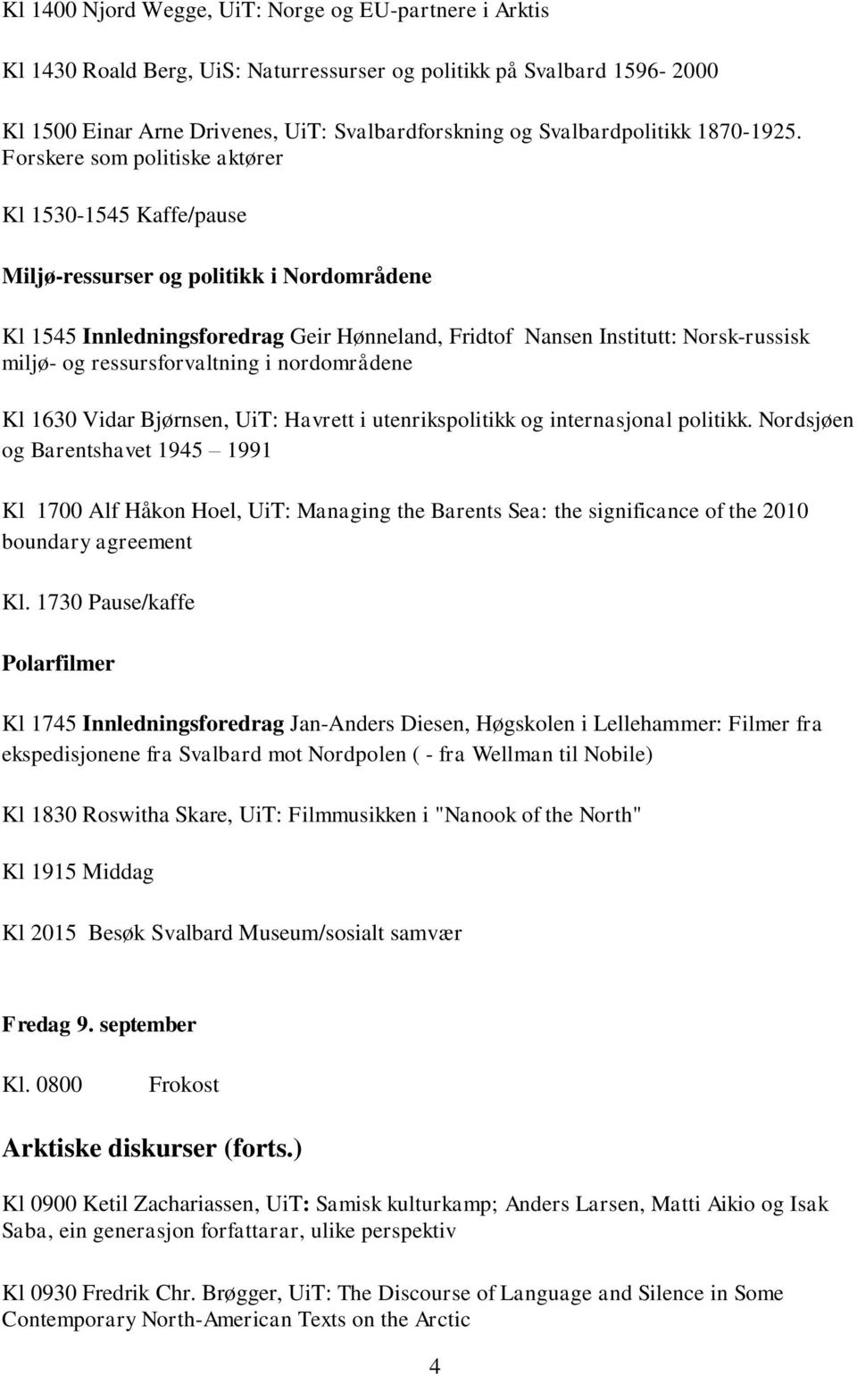 Forskere som politiske aktører Kl 1530-1545 Kaffe/pause Miljø-ressurser og politikk i Nordområdene Kl 1545 Innledningsforedrag Geir Hønneland, Fridtof Nansen Institutt: Norsk-russisk miljø- og