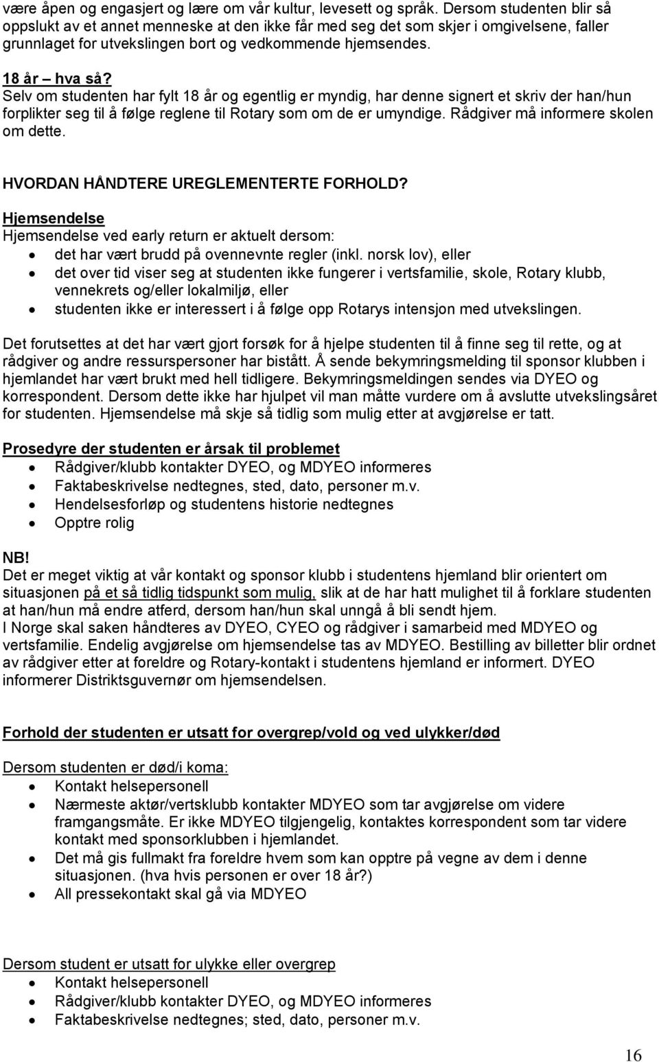 Selv om studenten har fylt 18 år og egentlig er myndig, har denne signert et skriv der han/hun forplikter seg til å følge reglene til Rotary som om de er umyndige.