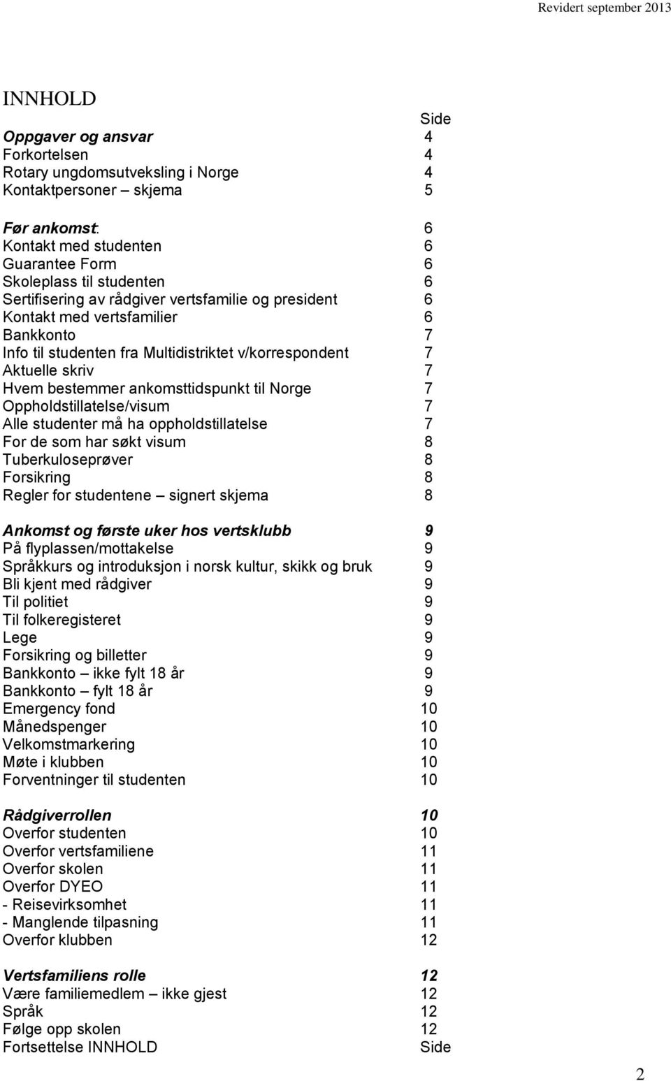 ankomsttidspunkt til Norge 7 Oppholdstillatelse/visum 7 Alle studenter må ha oppholdstillatelse 7 For de som har søkt visum 8 Tuberkuloseprøver 8 Forsikring 8 Regler for studentene signert skjema 8