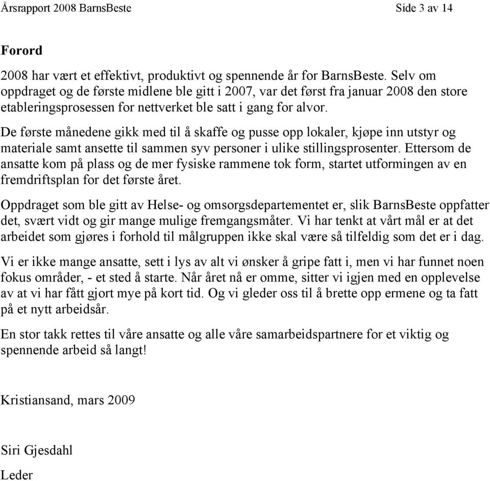 De første månedene gikk med til å skaffe og pusse opp lokaler, kjøpe inn utstyr og materiale samt ansette til sammen syv personer i ulike stillingsprosenter.