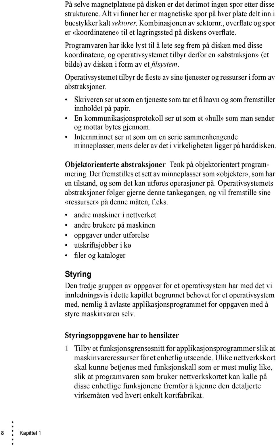 Programvaren har ikke lyst til å lete seg frem på disken med disse koordinatene, og operativsystemet tilbyr derfor en «abstraksjon» (et bilde) av disken i form av et filsystem.