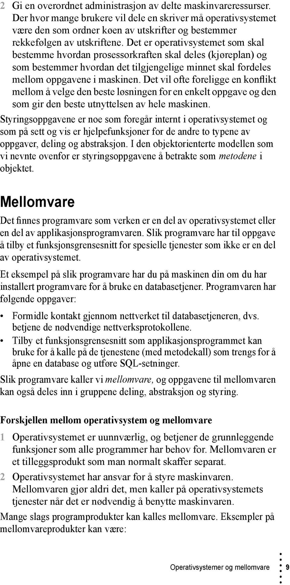 Det er operativsystemet som skal bestemme hvordan prosessorkraften skal deles (kjøreplan) og som bestemmer hvordan det tilgjengelige minnet skal fordeles mellom oppgavene i maskinen.