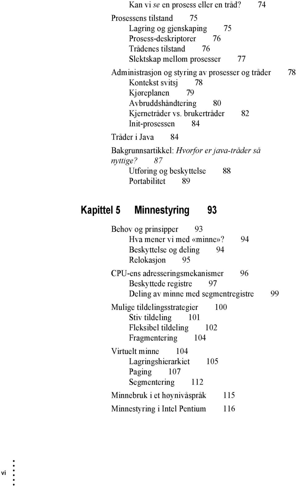 Kjøreplanen 79 Avbruddshåndtering 80 Kjernetråder vs. brukertråder 82 Init-prosessen 84 Tråder i Java 84 Bakgrunnsartikkel: Hvorfor er java-tråder så nyttige?