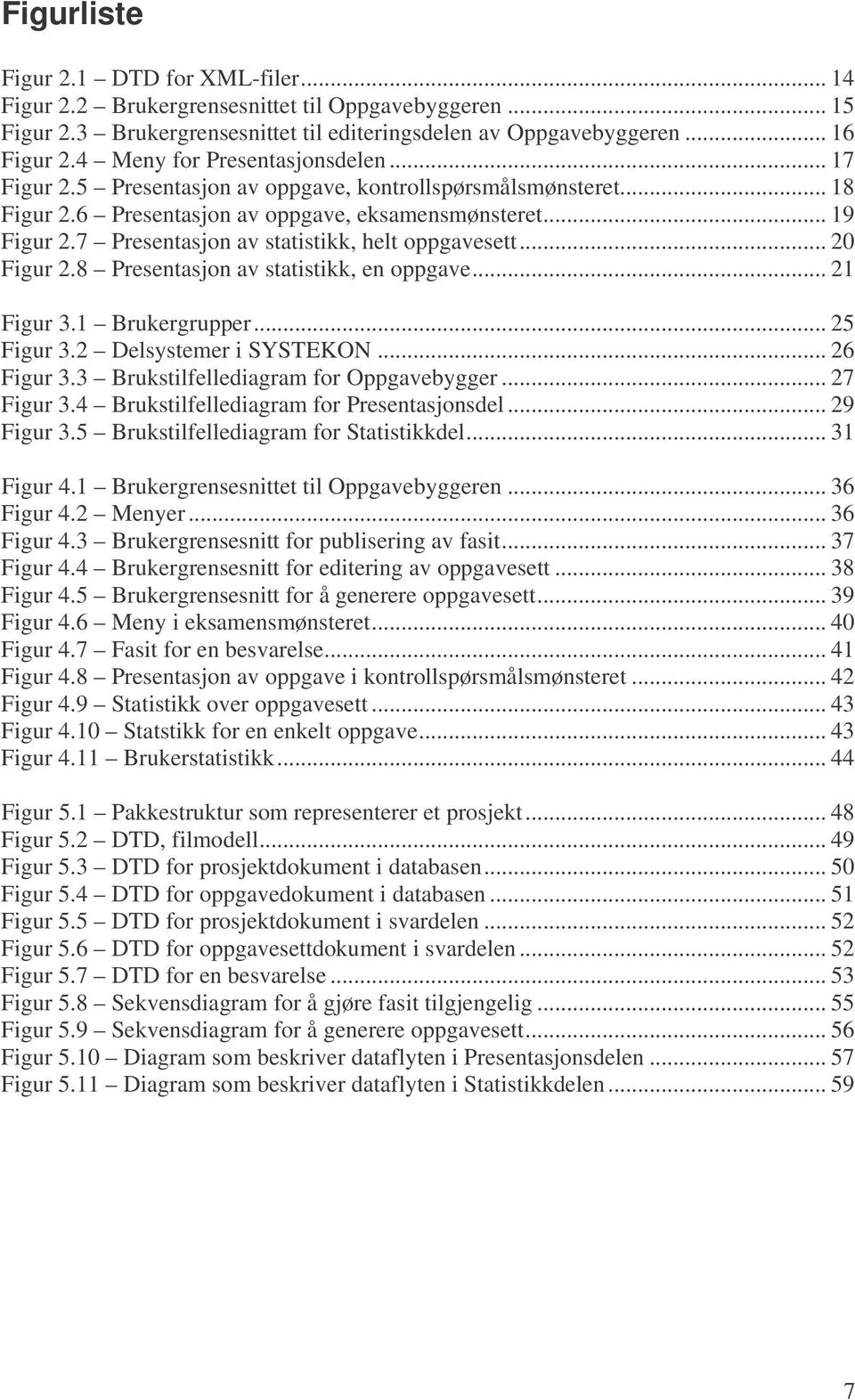 7 Presentasjon av statistikk, helt oppgavesett... 20 Figur 2.8 Presentasjon av statistikk, en oppgave... 21 Figur 3.1 Brukergrupper... 25 Figur 3.2 Delsystemer i SYSTEKON... 26 Figur 3.