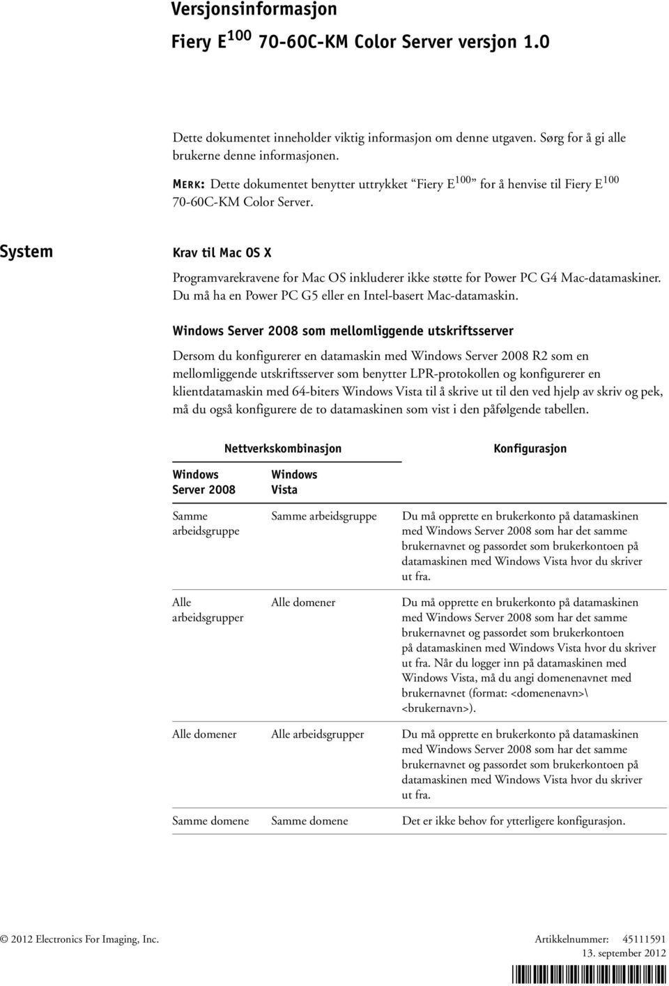 System Krav til Mac OS X Programvarekravene for Mac OS inkluderer ikke støtte for Power PC G4 Mac-datamaskiner. Du må ha en Power PC G5 eller en Intel-basert Mac-datamaskin.