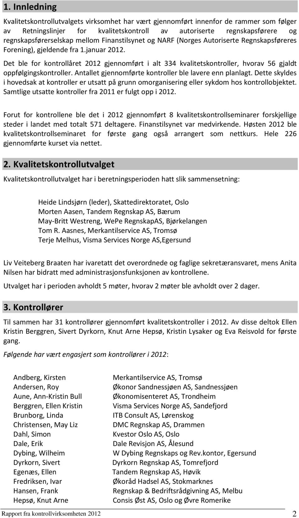 Det ble for kontrollåret 2012 gjennomført i alt 334 kvalitetskontroller, hvorav 56 gjaldt oppfølgingskontroller. Antallet gjennomførte kontroller ble lavere enn planlagt.