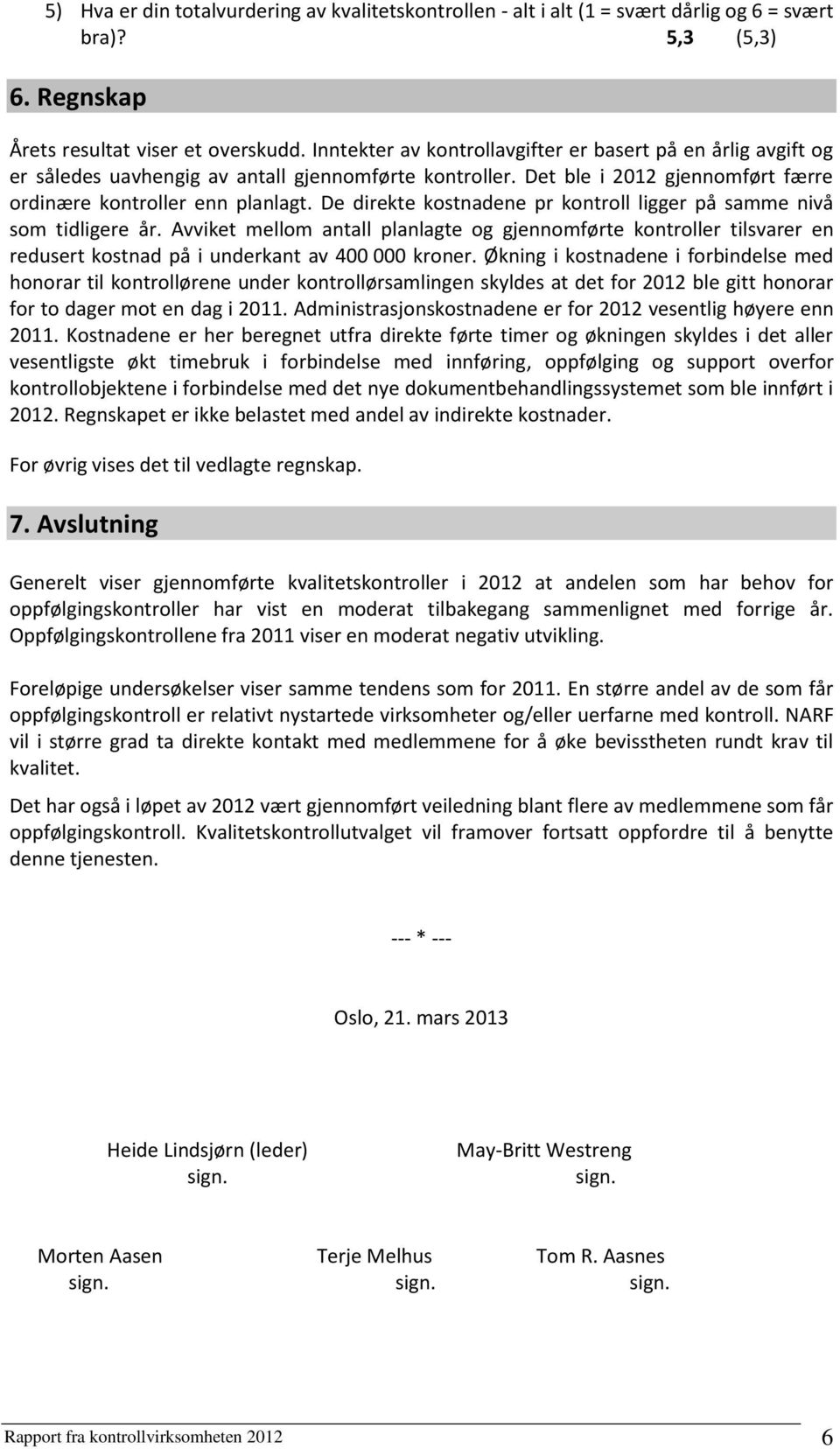 De direkte kostnadene pr kontroll ligger på samme nivå som tidligere år. Avviket mellom antall planlagte og gjennomførte kontroller tilsvarer en redusert kostnad på i underkant av 400 000 kroner.