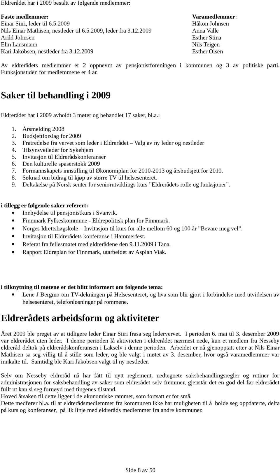 2009 Varamedlemmer: Håkon Johnsen Anna Valle Esther Stina Nils Teigen Esther Olsen Av eldrerådets medlemmer er 2 oppnevnt av pensjonistforeningen i kommunen og 3 av politiske parti.