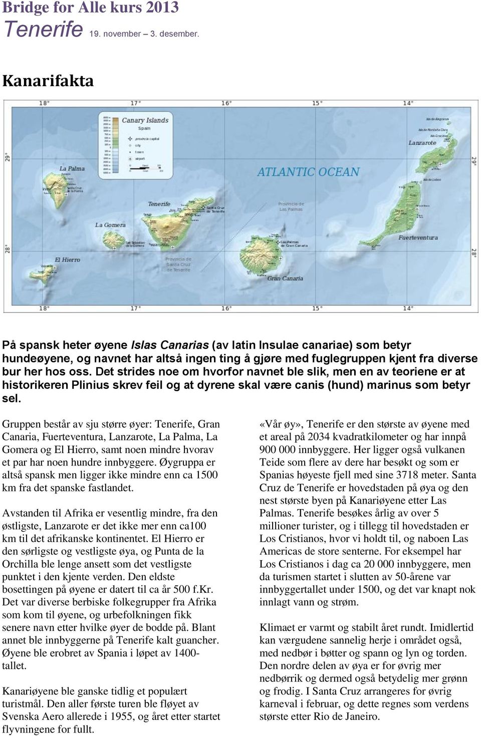 Gruppen består av sju større øyer: Tenerife, Gran Canaria, Fuerteventura, Lanzarote, La Palma, La Gomera og El Hierro, samt noen mindre hvorav et par har noen hundre innbyggere.