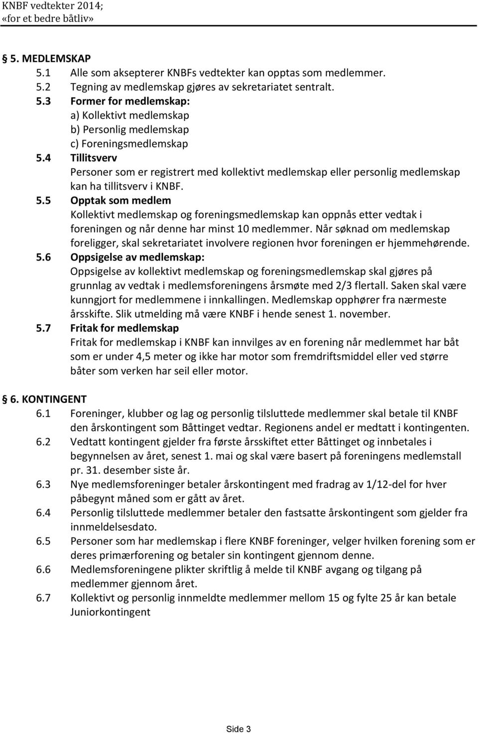 5 Opptak som medlem Kollektivt medlemskap og foreningsmedlemskap kan oppnås etter vedtak i foreningen og når denne har minst 10 medlemmer.