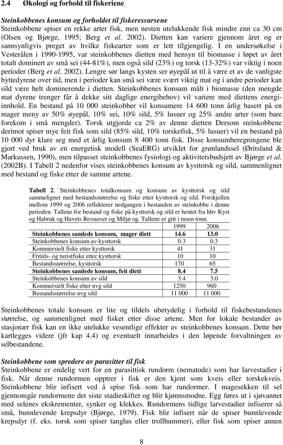 I en undersøkelse i Vesterålen i 1990-1995, var steinkobbenes dietten med hensyn til biomasse i løpet av året totalt dominert av små sei (44-81%), men også sild (23%) og torsk (13-32%) var viktig i