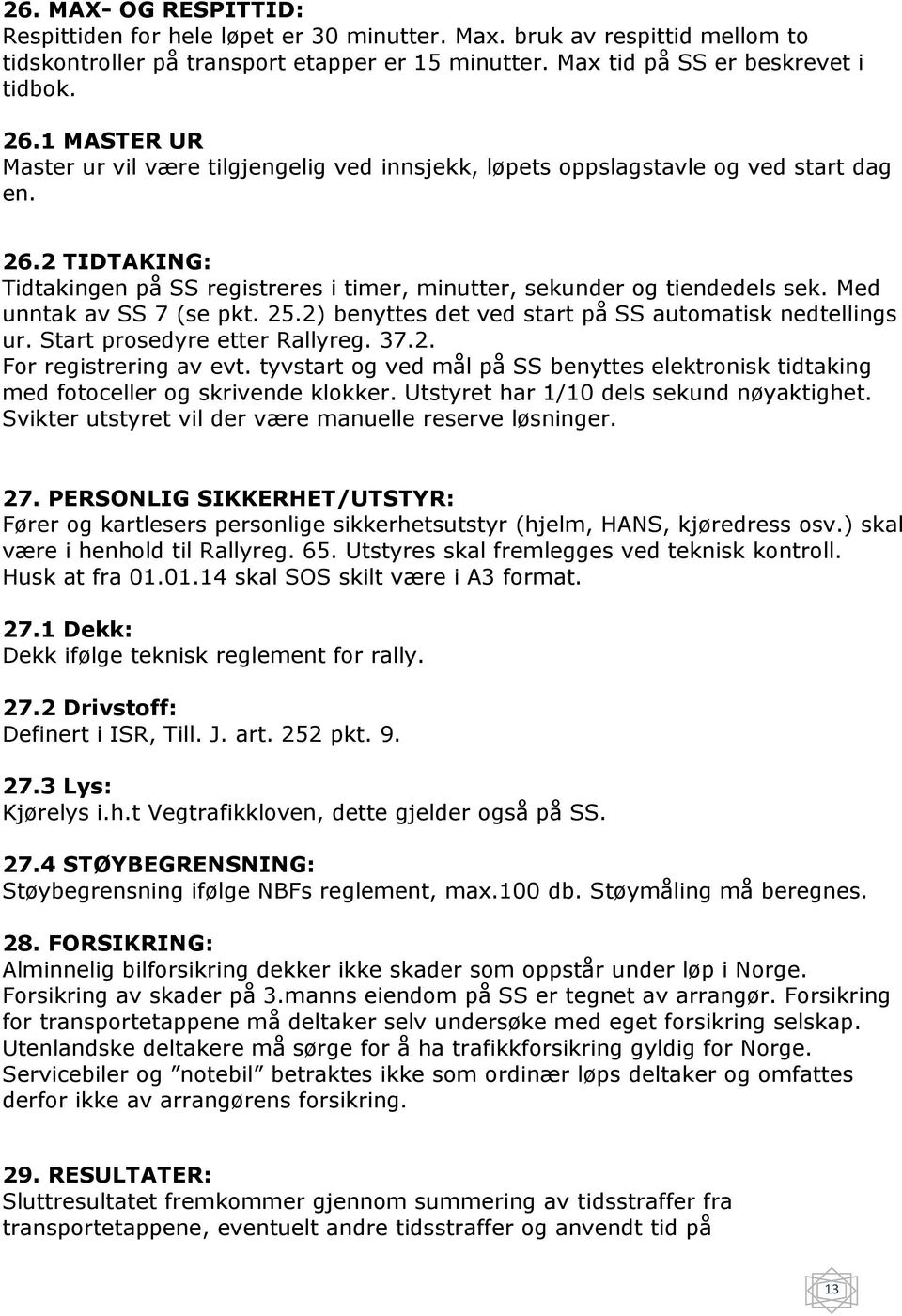 Med unntak av SS 7 (se pkt. 25.2) benyttes det ved start på SS automatisk nedtellings ur. Start prosedyre etter Rallyreg. 37.2. For registrering av evt.