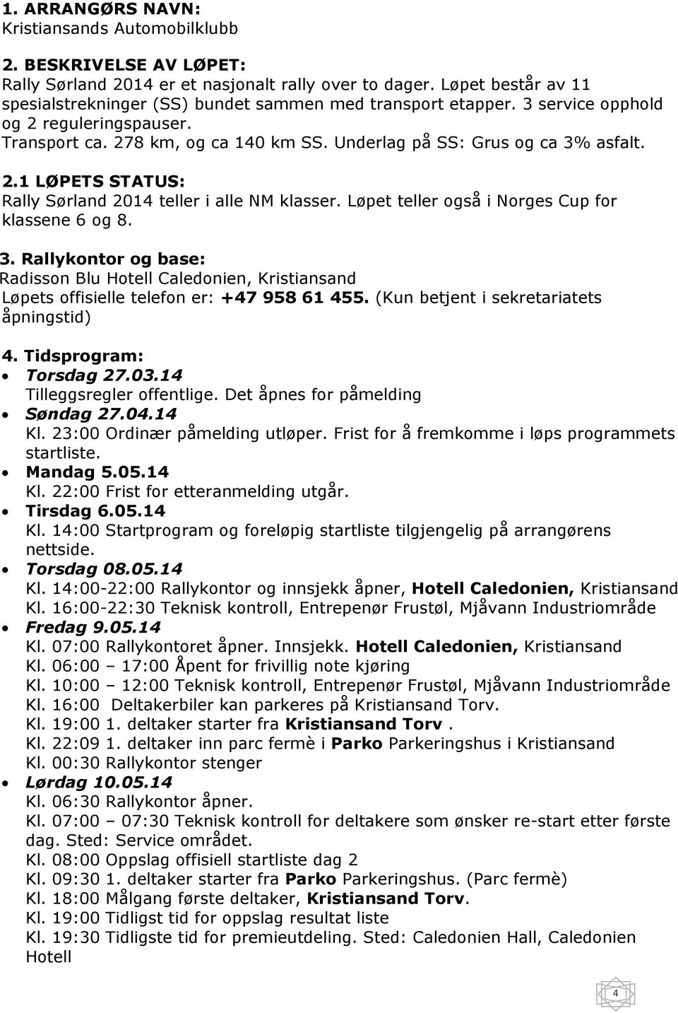 2.1 LØPETS STATUS: Rally Sørland 2014 teller i alle NM klasser. Løpet teller også i Norges Cup for klassene 6 og 8. 3.