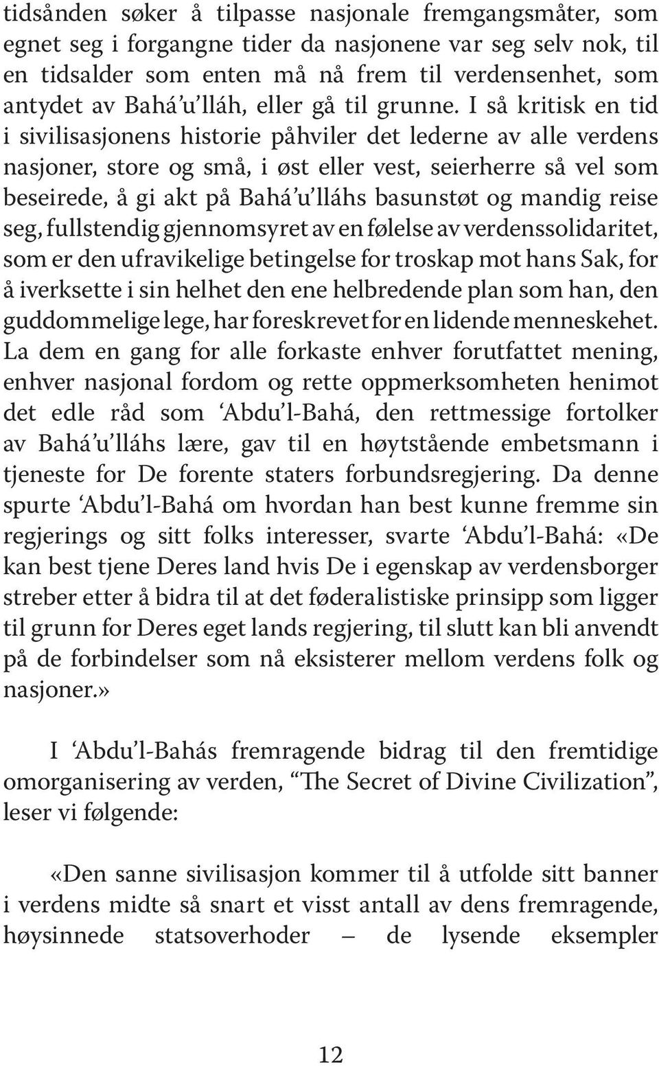 I så kritisk en tid i sivilisasjonens historie påhviler det lederne av alle verdens nasjoner, store og små, i øst eller vest, seierherre så vel som beseirede, å gi akt på Bahá u lláhs basunstøt og