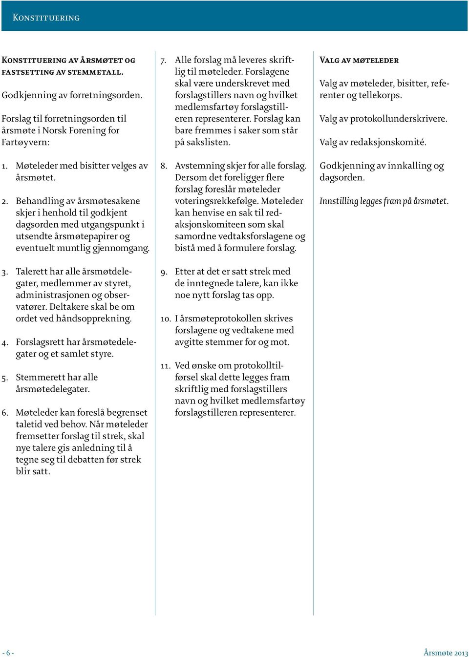 Talerett har alle årsmøtdelegater, medlemmer av styret, administrasjonen og observatører. Deltakere skal be om ordet ved håndsopprekning. 4. Forslagsrett har årsmøtedelegater og et samlet styre. 5.