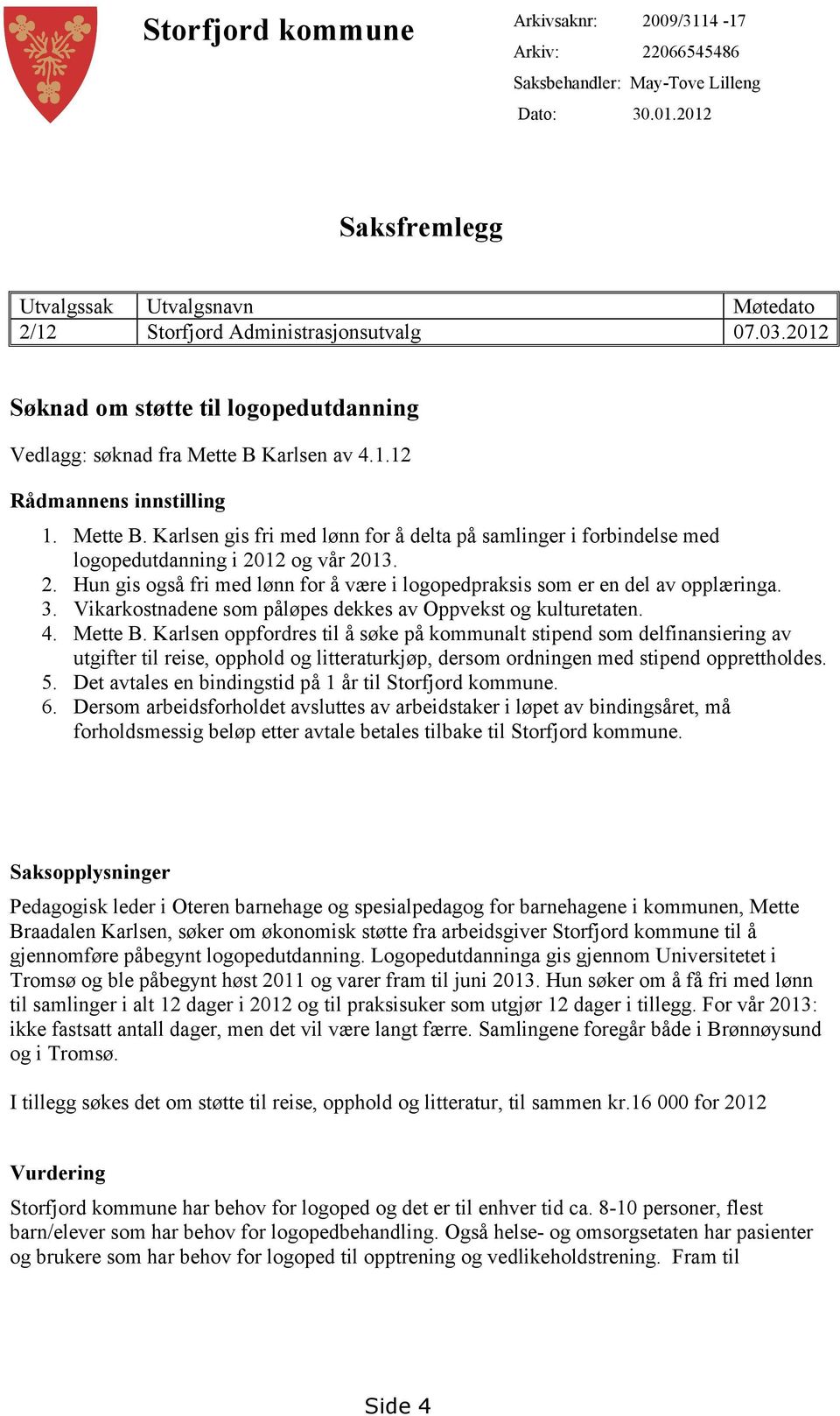 2. Hun gis også fri med lønn for å være i logopedpraksis som er en del av opplæringa. 3. Vikarkostnadene som påløpes dekkes av Oppvekst og kulturetaten. 4. Mette B.