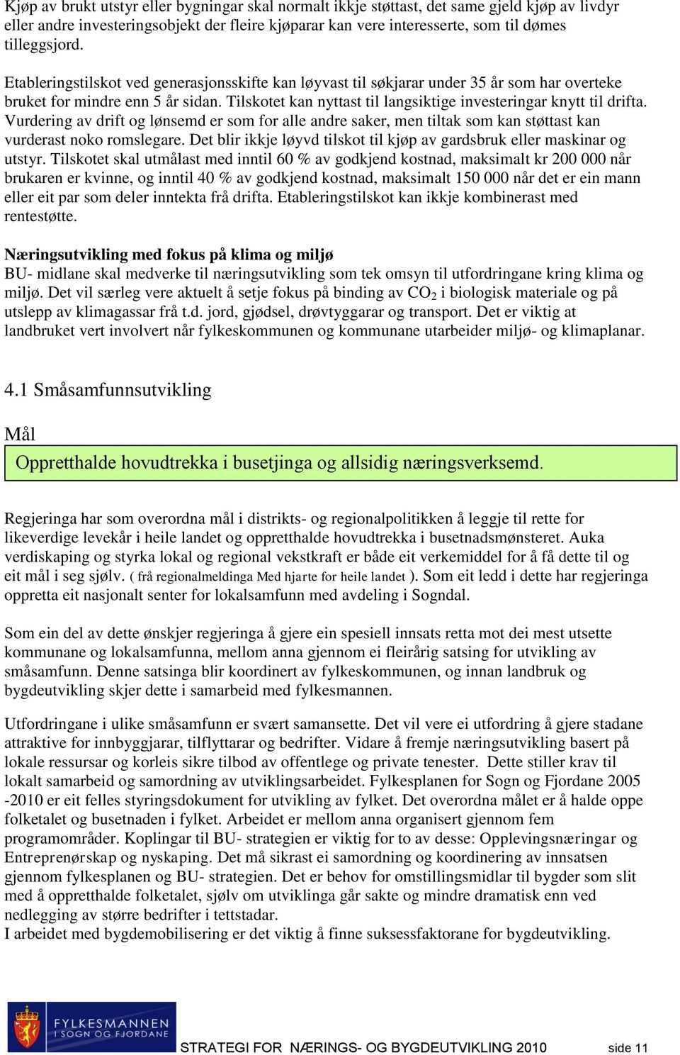 Vurdering av drift og lønsemd er som for alle andre saker, men tiltak som kan støttast kan vurderast noko romslegare. Det blir ikkje løyvd tilskot til kjøp av gardsbruk eller maskinar og utstyr.