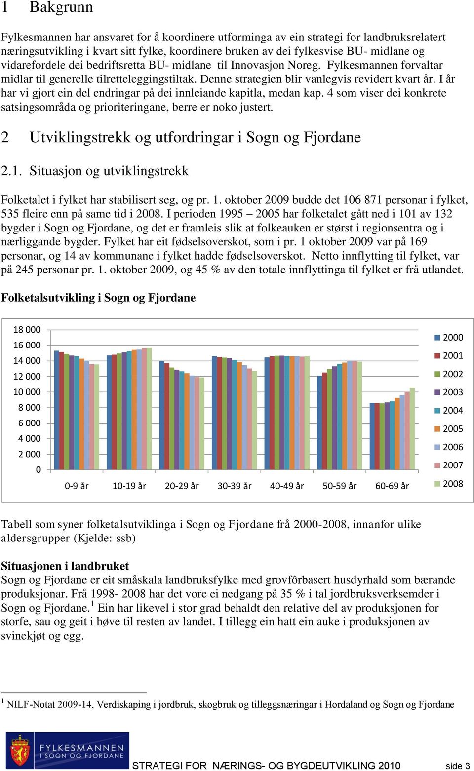 I år har vi gjort ein del endringar på dei innleiande kapitla, medan kap. 4 som viser dei konkrete satsingsområda og prioriteringane, berre er noko justert.