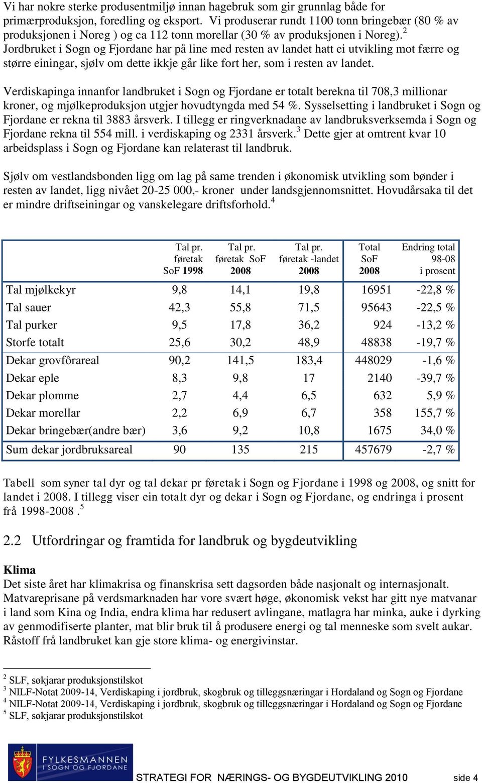 2 Jordbruket i Sogn og Fjordane har på line med resten av landet hatt ei utvikling mot færre og større einingar, sjølv om dette ikkje går like fort her, som i resten av landet.